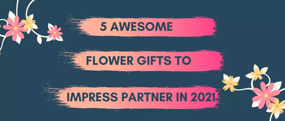 5 Flower Gifts to Impress Your Partner in 2021